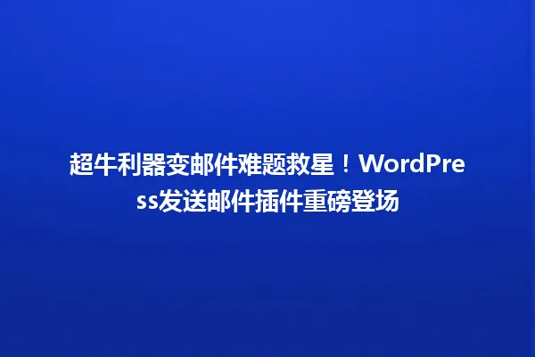 超牛利器变邮件难题救星!WordPress发送邮件插件重磅登场 一