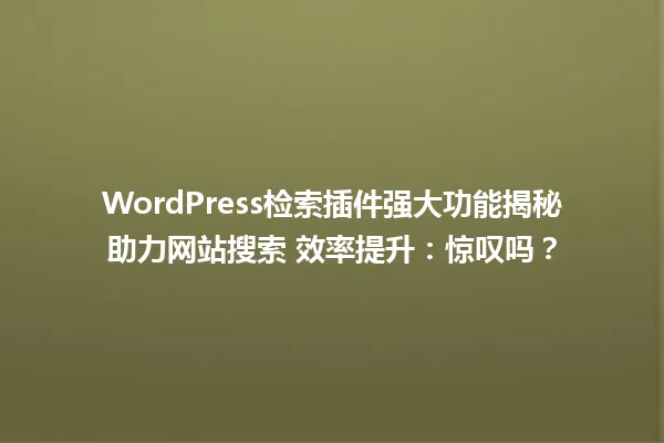 WordPress检索插件强大功能揭秘助力网站搜索 效率提升：惊叹吗？  一