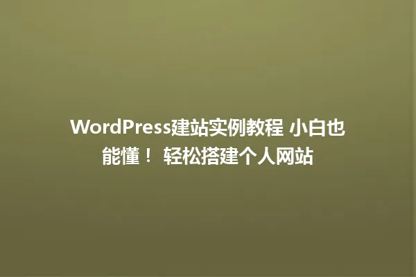 WordPress建站实例教程 小白也能懂! 轻松搭建个人网站 一