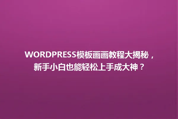 WORDPRESS模板画画教程大揭秘,新手小白也能轻松上手成大神? 一