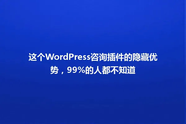 这个WordPress咨询插件的隐藏优势,99%的人都不知道 一