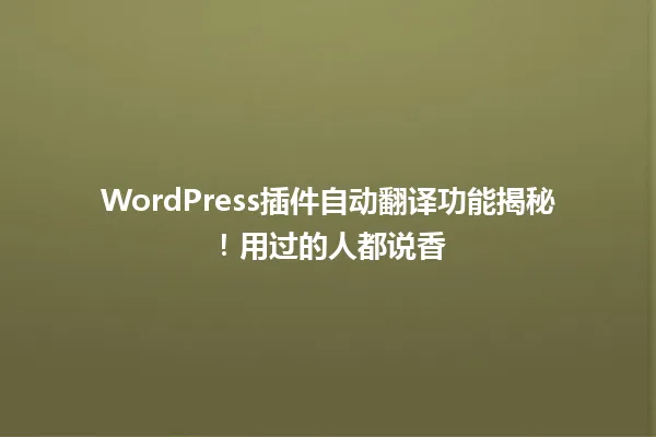 WordPress插件自动翻译功能揭秘!用过的人都说香 一