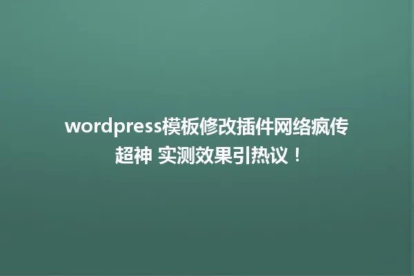 wordpress模板修改插件网络疯传超神 实测效果引热议! 一