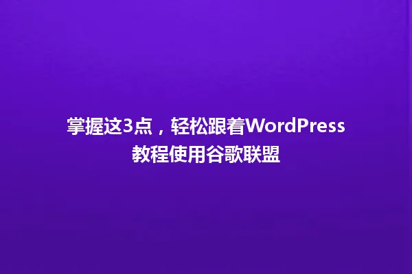 掌握这3点,轻松跟着WordPress教程使用谷歌联盟 一