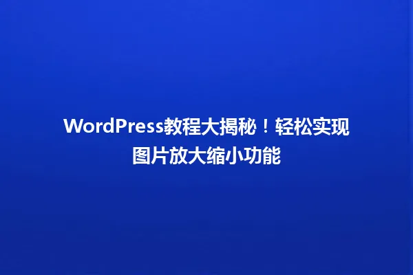WordPress教程大揭秘!轻松实现图片放大缩小功能 一