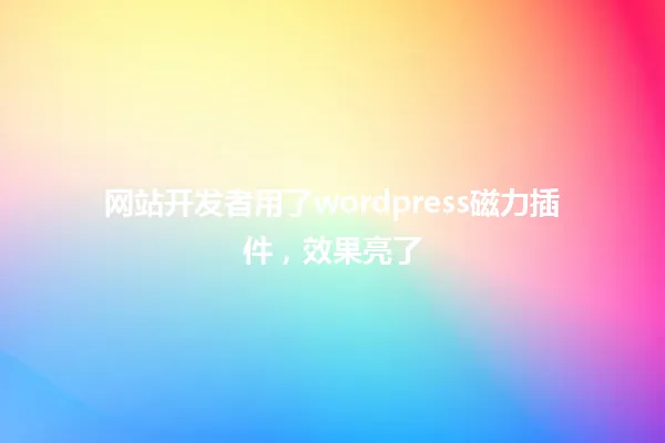 网站开发者用了wordpress磁力插件,效果亮了 一