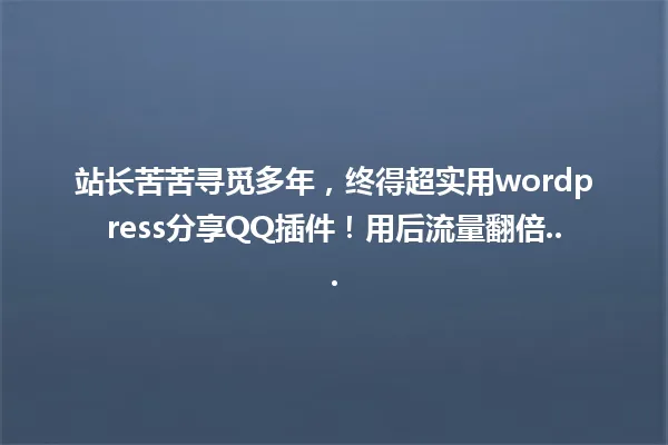 站长苦苦寻觅多年,终得超实用wordpress分享QQ插件!用后流量翻倍... 一