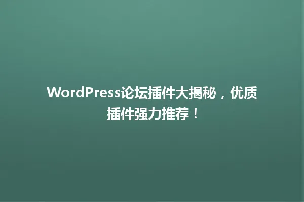 WordPress论坛插件大揭秘,优质插件强力推荐! 一