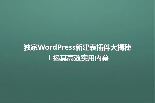 独家WordPress新建表插件大揭秘!揭其高效实用内幕 一