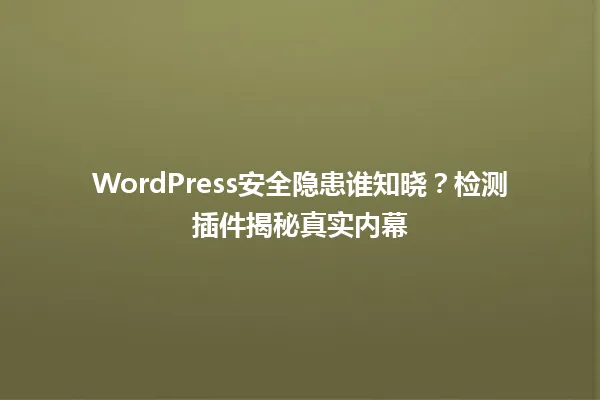 WordPress安全隐患谁知晓?检测插件揭秘真实内幕 一