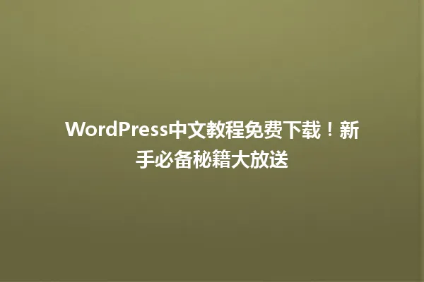 WordPress中文教程免费下载!新手必备秘籍大放送 一