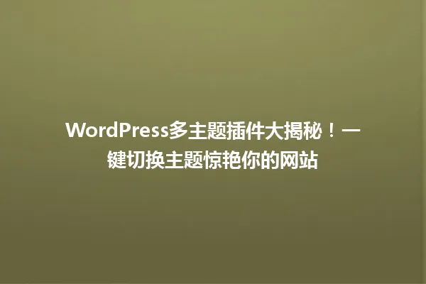 WordPress多主题插件大揭秘!一键切换主题惊艳你的网站 一