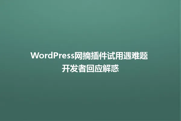 WordPress网摘插件试用遇难题 开发者回应解惑 一