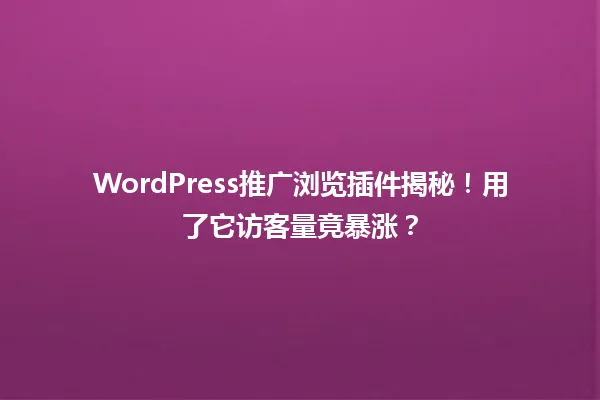 WordPress推广浏览插件揭秘!用了它访客量竟暴涨? 一