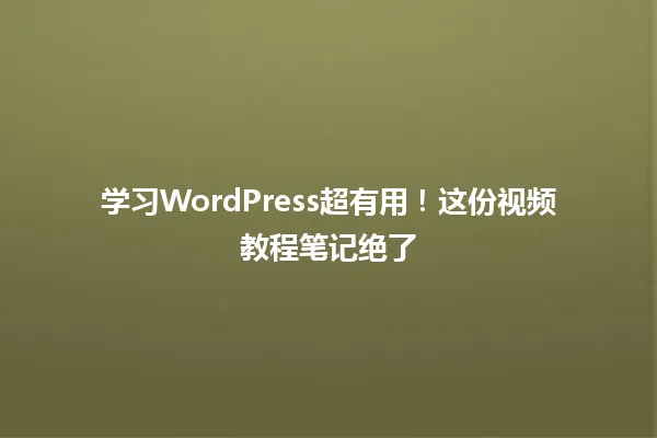 学习WordPress超有用!这份视频教程笔记绝了 一