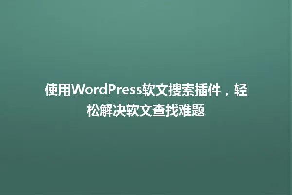 使用WordPress软文搜索插件,轻松解决软文查找难题 一
