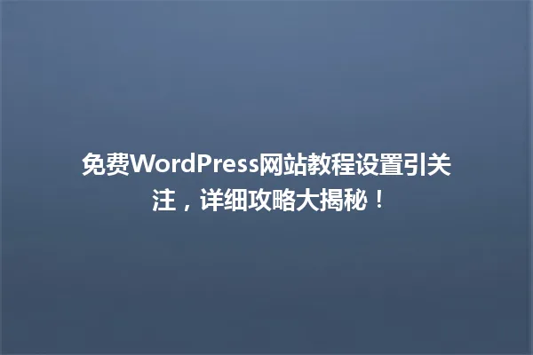 免费WordPress网站教程设置引关注,详细攻略大揭秘! 一