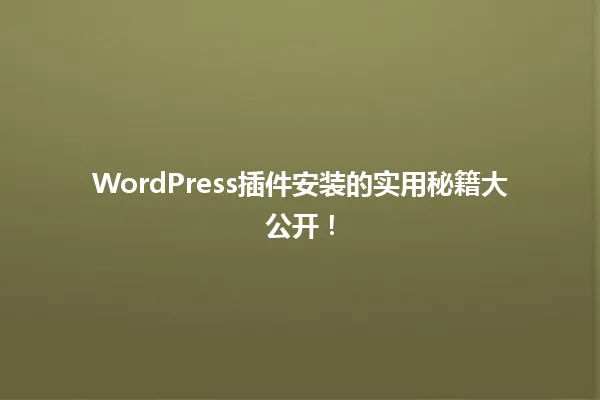 WordPress插件安装的实用秘籍大公开! 一