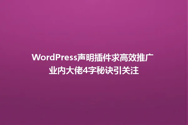WordPress声明插件求高效推广 业内大佬4字秘诀引关注 一
