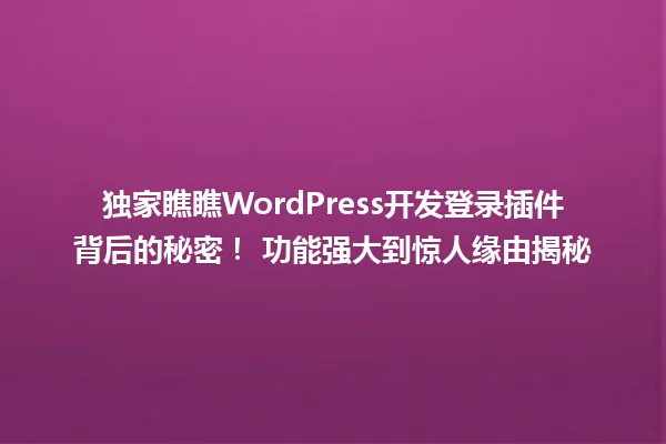 独家瞧瞧WordPress开发登录插件背后的秘密! 功能强大到惊人缘由揭秘 一