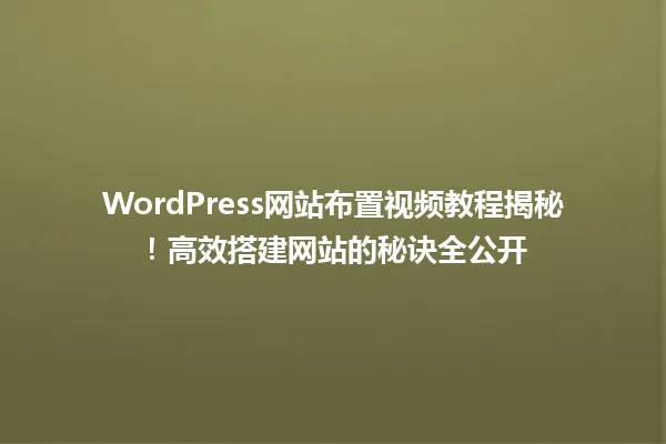 WordPress网站布置视频教程揭秘!高效搭建网站的秘诀全公开 一