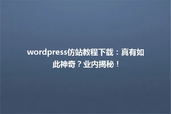 wordpress仿站教程下载:真有如此神奇?业内揭秘! 一
