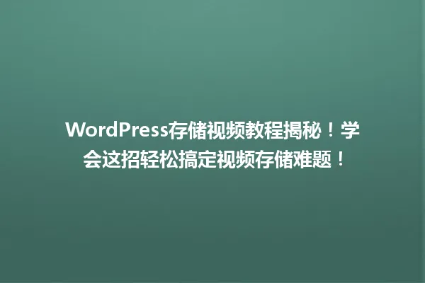 WordPress存储视频教程揭秘!学会这招轻松搞定视频存储难题! 一