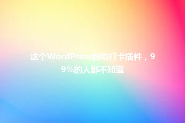 这个WordPress自动打卡插件,99%的人都不知道 一