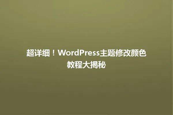 超详细!WordPress主题修改颜色教程大揭秘 一