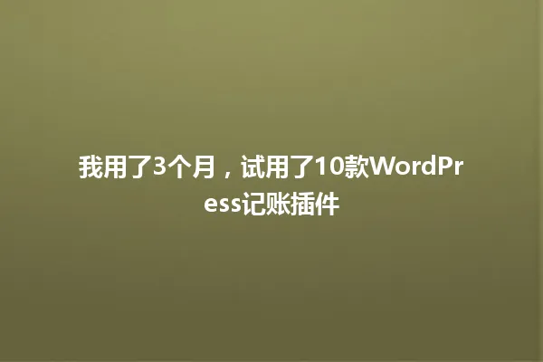 我用了3个月,试用了10款WordPress记账插件 一