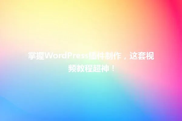 掌握WordPress插件制作，这套视频教程超神！  一