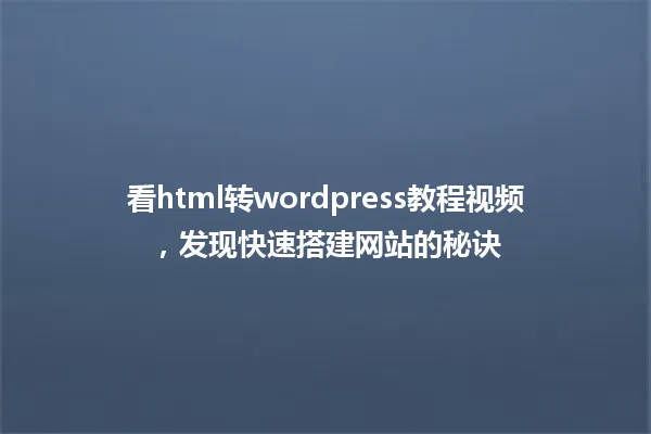 看html转wordpress教程视频,发现快速搭建网站的秘诀 一