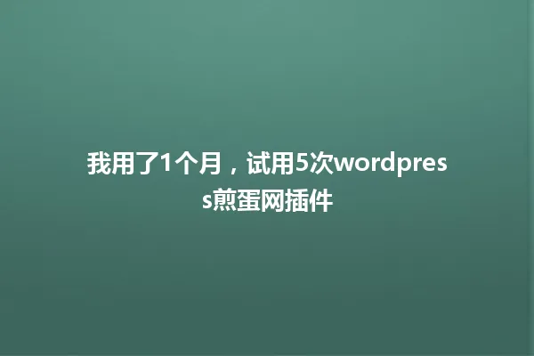 我用了1个月,试用5次wordpress煎蛋网插件 一