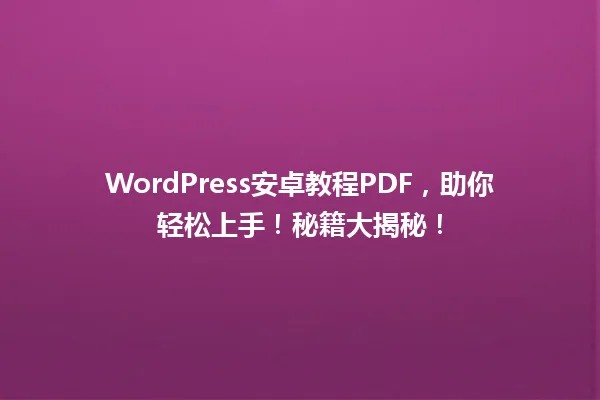 WordPress安卓教程PDF,助你轻松上手!秘籍大揭秘! 一