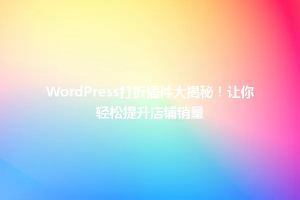 WordPress打折插件大揭秘!让你轻松提升店铺销量 一
