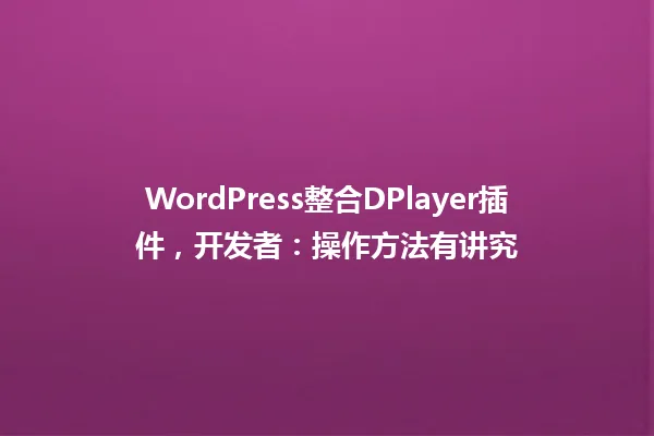 WordPress整合DPlayer插件,开发者:操作方法有讲究 一