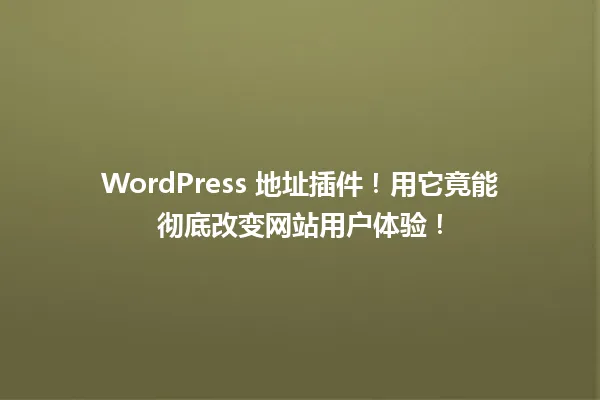 WordPress 地址插件！用它竟能彻底改变网站用户体验！  一