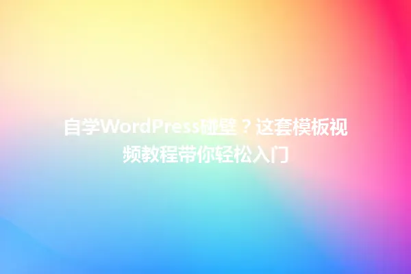 自学WordPress碰壁?这套模板视频教程带你轻松入门 一