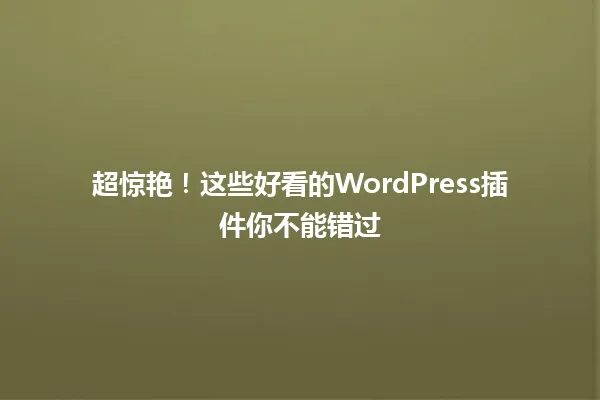 超惊艳!这些好看的WordPress插件你不能错过 一
