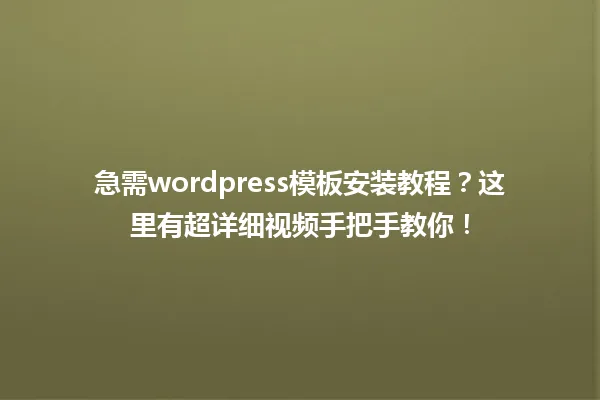 急需wordpress模板安装教程?这里有超详细视频手把手教你! 一