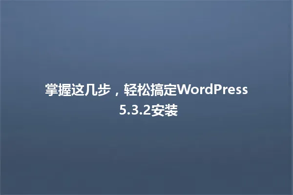 掌握这几步,轻松搞定WordPress 5.3.2安装 一