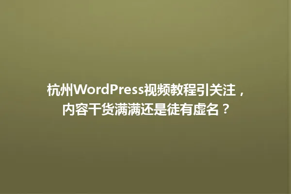 杭州WordPress视频教程引关注,内容干货满满还是徒有虚名? 一