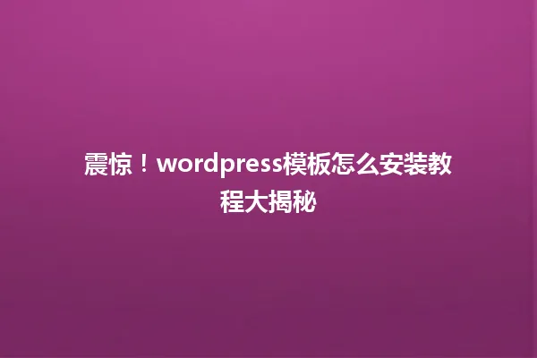 震惊!wordpress模板怎么安装教程大揭秘 一