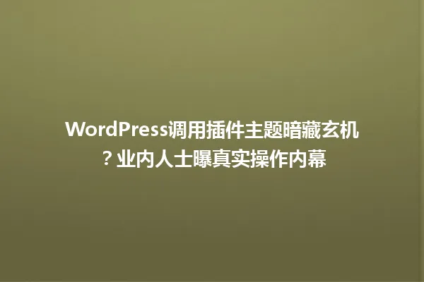 WordPress调用插件主题暗藏玄机?业内人士曝真实操作内幕 一