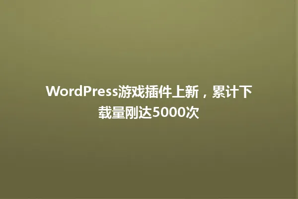 WordPress游戏插件上新,累计下载量刚达5000次 一