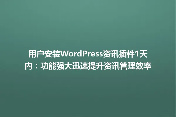 用户安装WordPress资讯插件1天内:功能强大迅速提升资讯管理效率 一