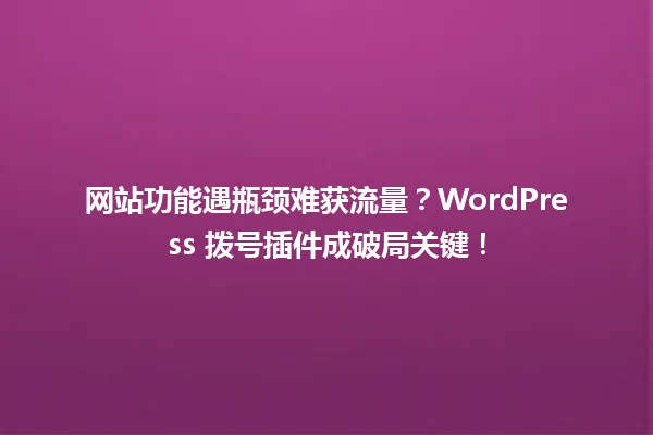 网站功能遇瓶颈难获流量?WordPress 拨号插件成破局关键! 一