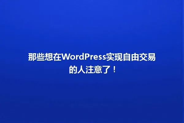 那些想在WordPress实现自由交易的人注意了! 一