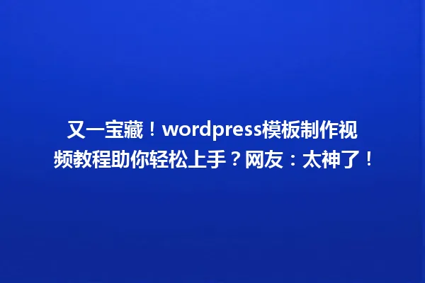 又一宝藏!wordpress模板制作视频教程助你轻松上手?网友:太神了! 一