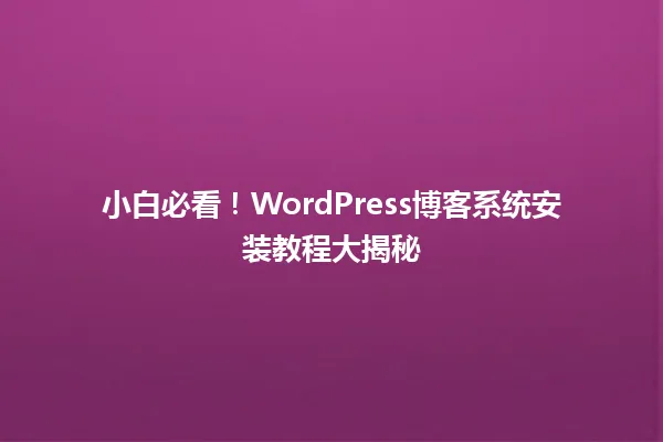 小白必看!WordPress博客系统安装教程大揭秘 一